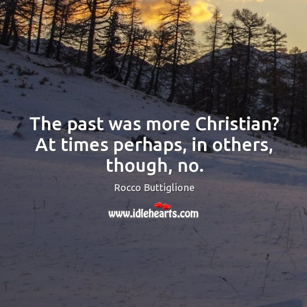 The past was more christian? at times perhaps, in others, though, no. Rocco Buttiglione Picture Quote
