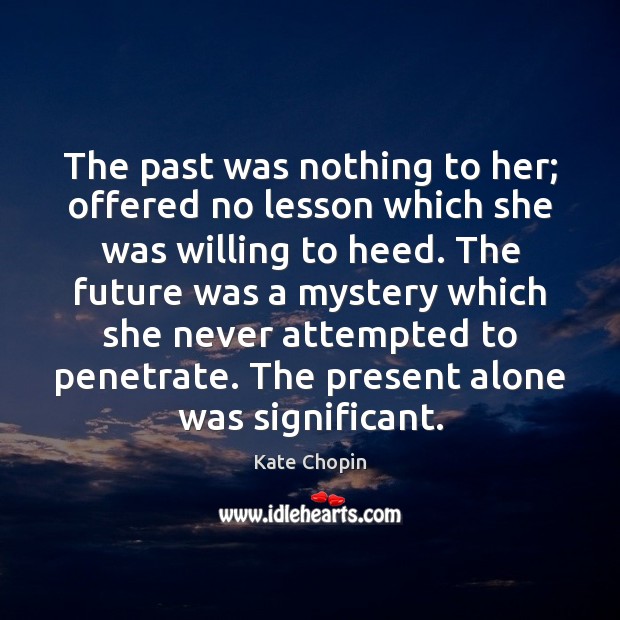 The past was nothing to her; offered no lesson which she was Kate Chopin Picture Quote