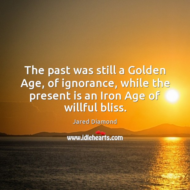 The past was still a Golden Age, of ignorance, while the present Jared Diamond Picture Quote