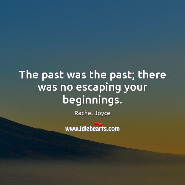 The past was the past; there was no escaping your beginnings. Rachel Joyce Picture Quote