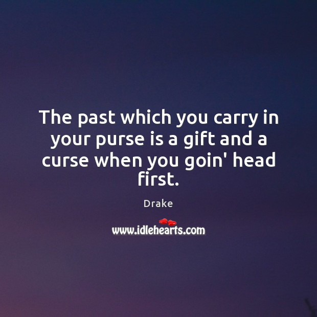 The past which you carry in your purse is a gift and a curse when you goin’ head first. Image
