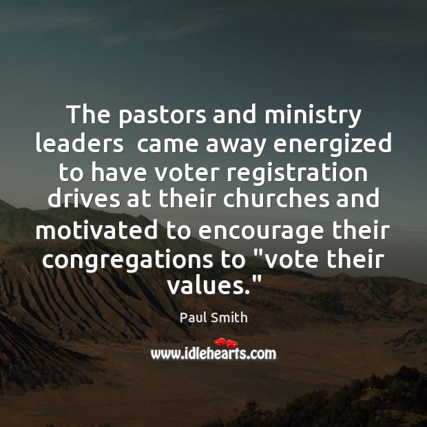 The pastors and ministry leaders  came away energized to have voter registration Paul Smith Picture Quote