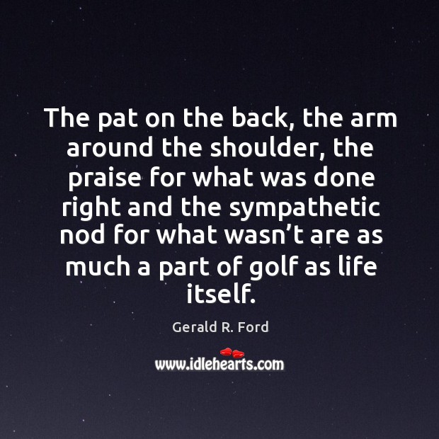 The pat on the back, the arm around the shoulder Gerald R. Ford Picture Quote