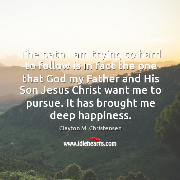 The path I am trying so hard to follow is in fact the one that God my father and his son jesus Clayton M. Christensen Picture Quote