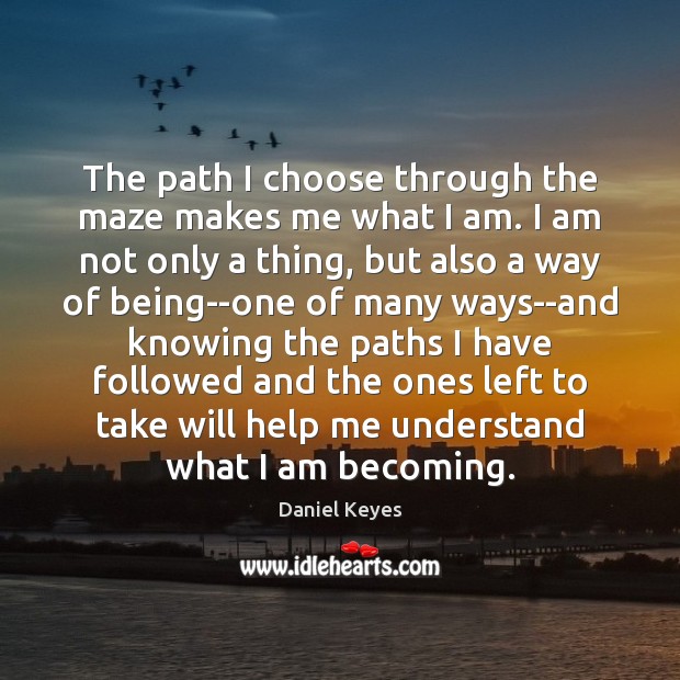 The path I choose through the maze makes me what I am. Daniel Keyes Picture Quote