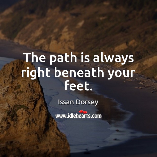 The path is always right beneath your feet. Issan Dorsey Picture Quote