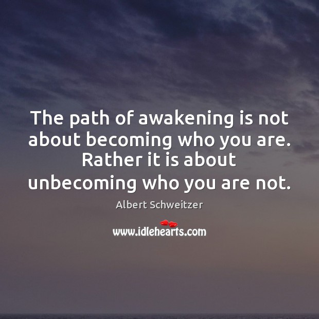 The path of awakening is not about becoming who you are. Rather Albert Schweitzer Picture Quote