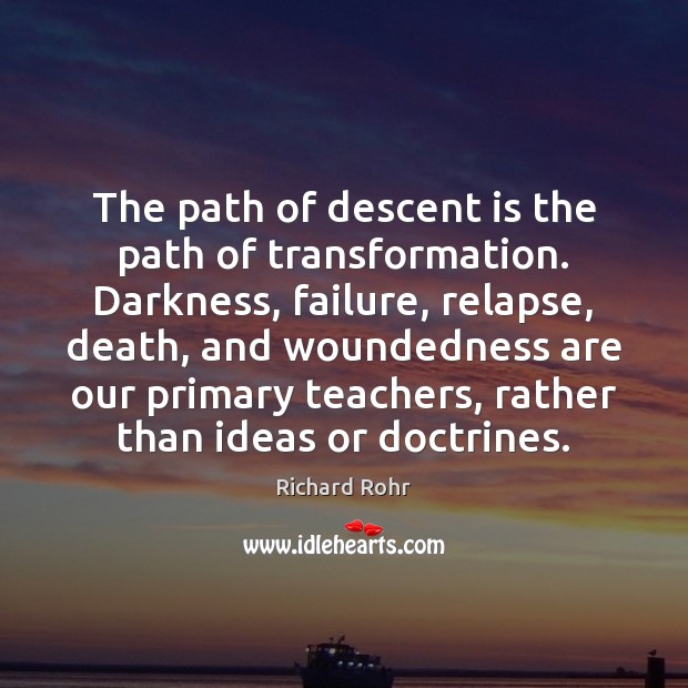 The path of descent is the path of transformation. Darkness, failure, relapse, Richard Rohr Picture Quote