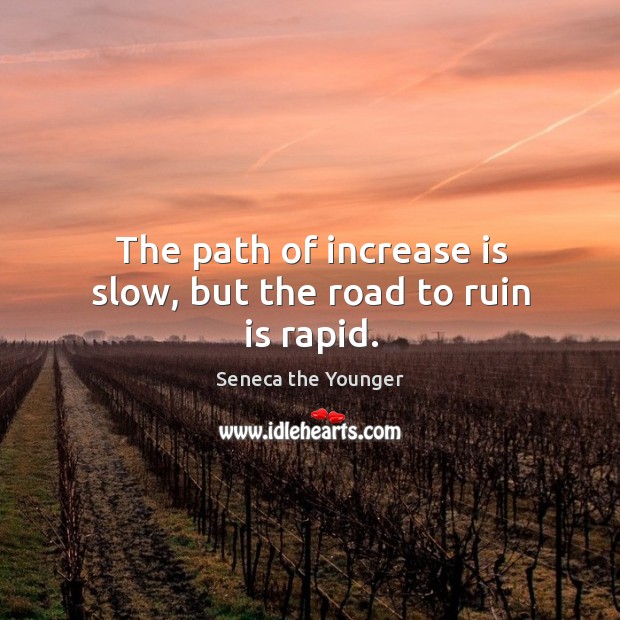 The path of increase is slow, but the road to ruin is rapid. Seneca the Younger Picture Quote