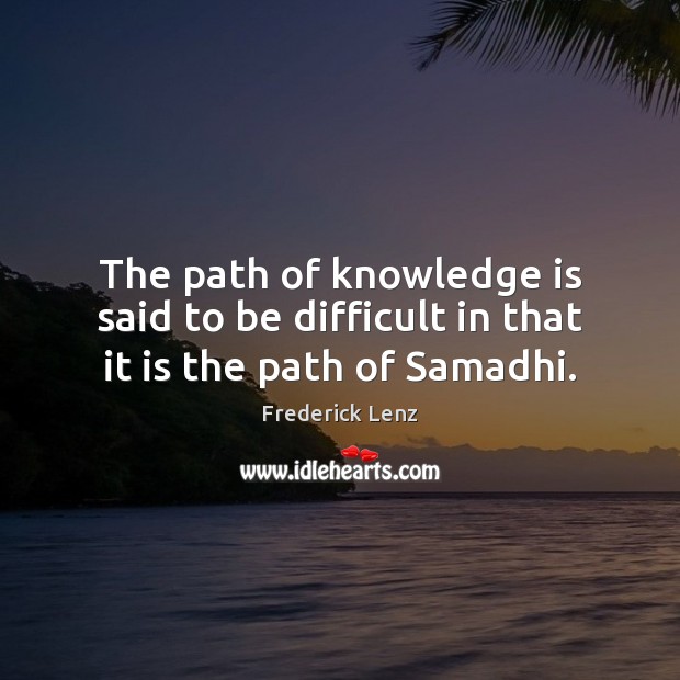 The path of knowledge is said to be difficult in that it is the path of Samadhi. Image