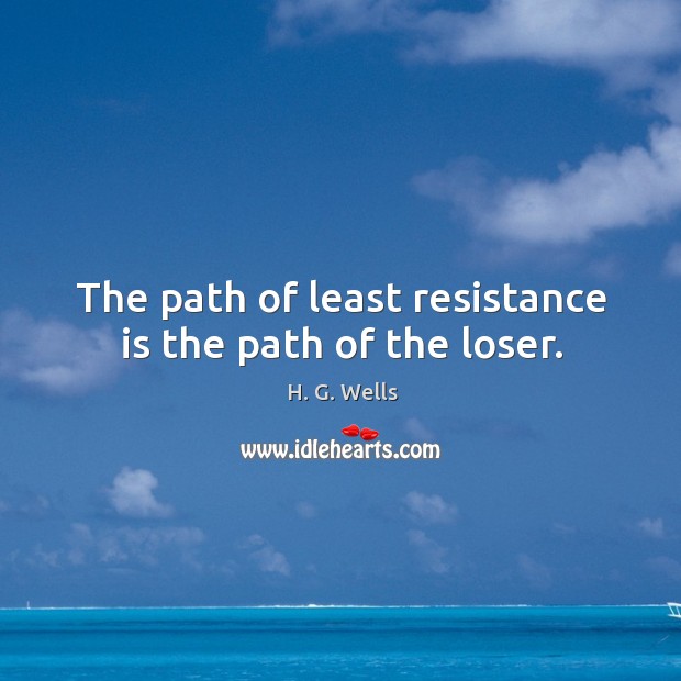 The path of least resistance is the path of the loser. H. G. Wells Picture Quote