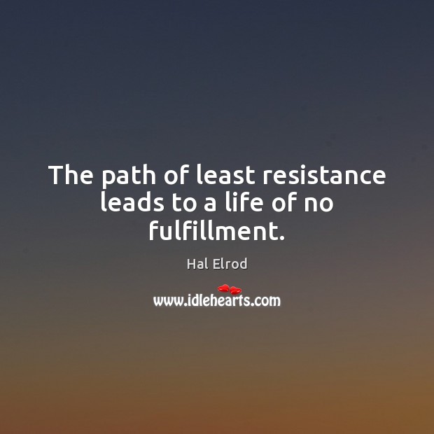 The path of least resistance leads to a life of no fulfillment. Hal Elrod Picture Quote