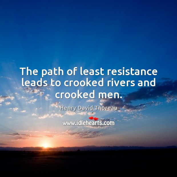 The path of least resistance leads to crooked rivers and crooked men. Henry David Thoreau Picture Quote