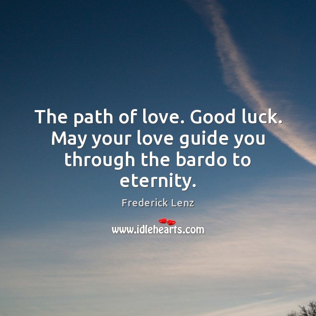 The path of love. Good luck. May your love guide you through the bardo to eternity. Frederick Lenz Picture Quote