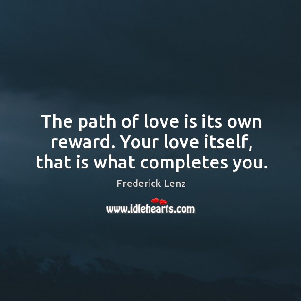 The path of love is its own reward. Your love itself, that is what completes you. Love Is Quotes Image