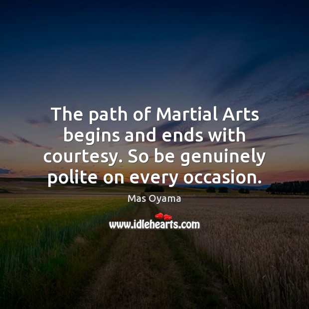 The path of Martial Arts begins and ends with courtesy. So be Mas Oyama Picture Quote
