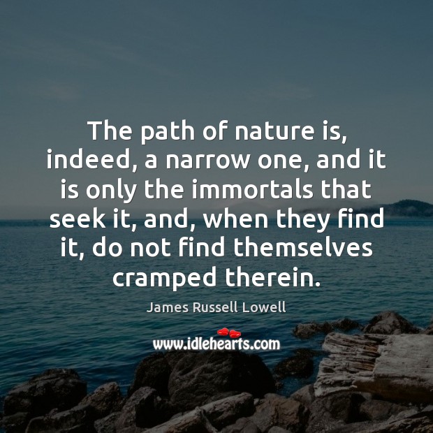 The path of nature is, indeed, a narrow one, and it is James Russell Lowell Picture Quote