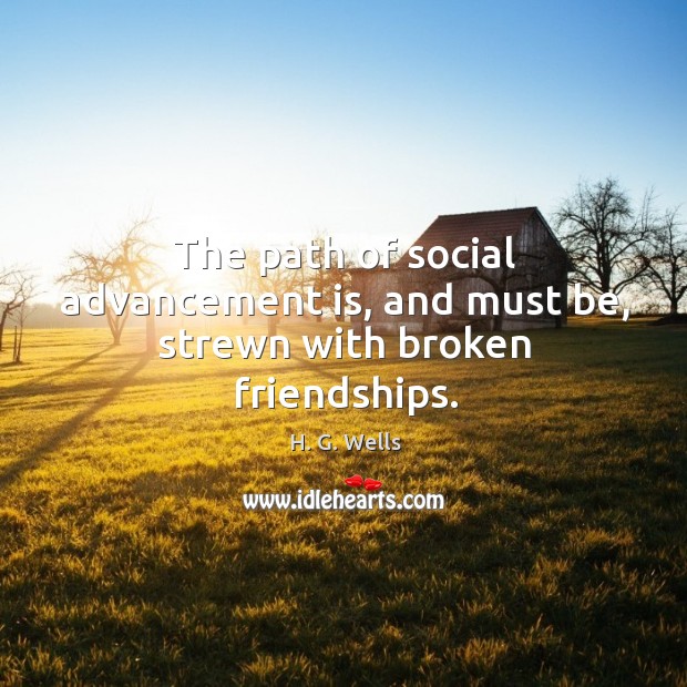 The path of social advancement is, and must be, strewn with broken friendships. Image