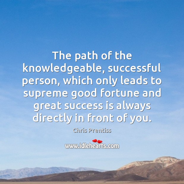 The path of the knowledgeable, successful person, which only leads to supreme Chris Prentiss Picture Quote