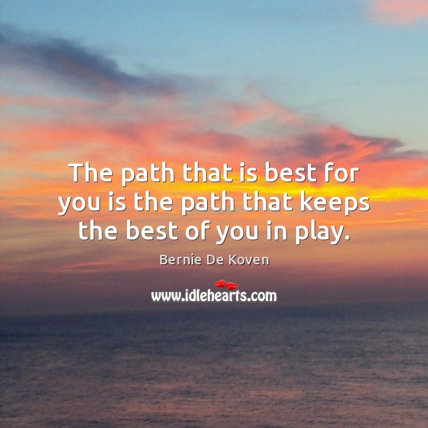 The path that is best for you is the path that keeps the best of you in play. Image