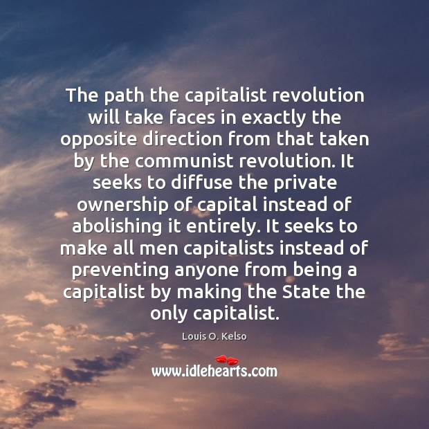 The path the capitalist revolution will take faces in exactly the opposite Louis O. Kelso Picture Quote