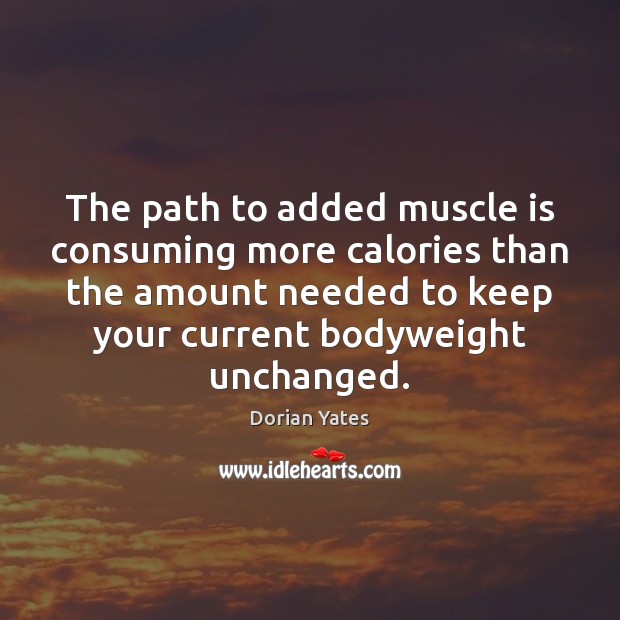 The path to added muscle is consuming more calories than the amount Dorian Yates Picture Quote