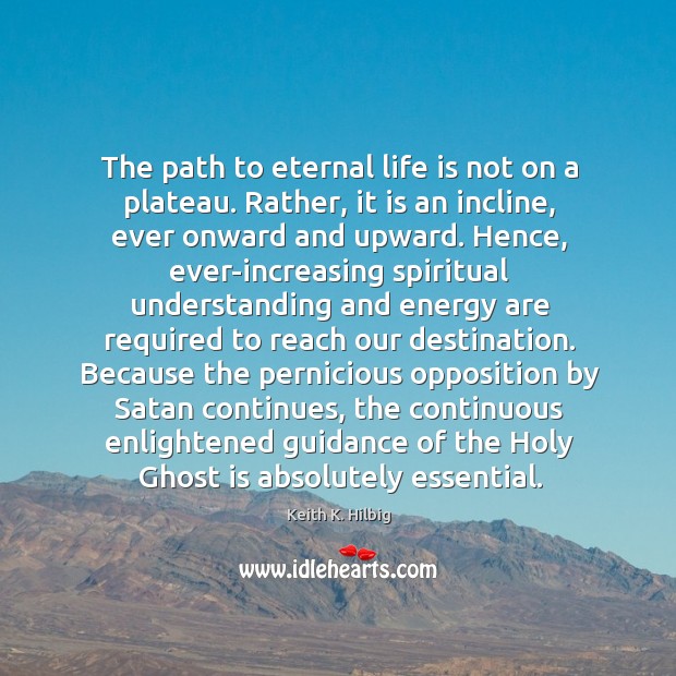 The path to eternal life is not on a plateau. Rather, it Keith K. Hilbig Picture Quote