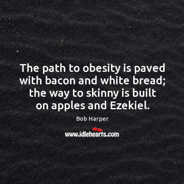 The path to obesity is paved with bacon and white bread; the Bob Harper Picture Quote