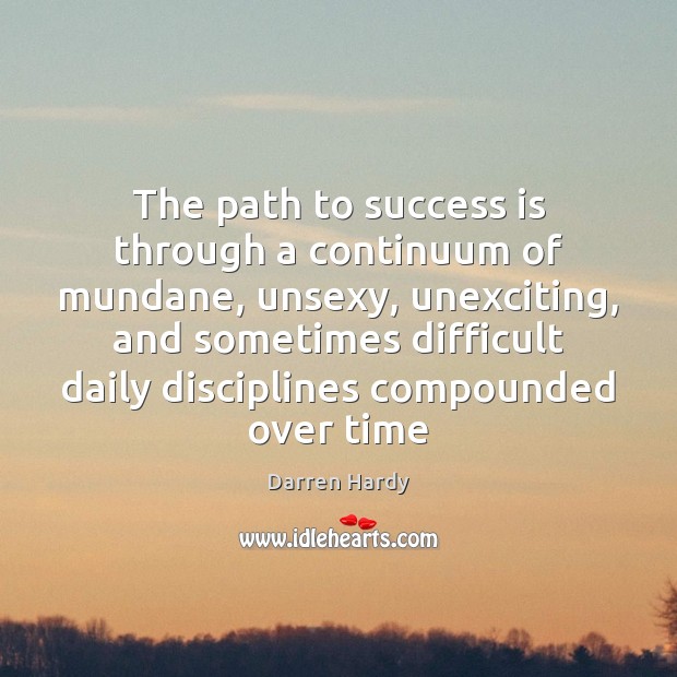 The path to success is through a continuum of mundane, unsexy, unexciting, Darren Hardy Picture Quote