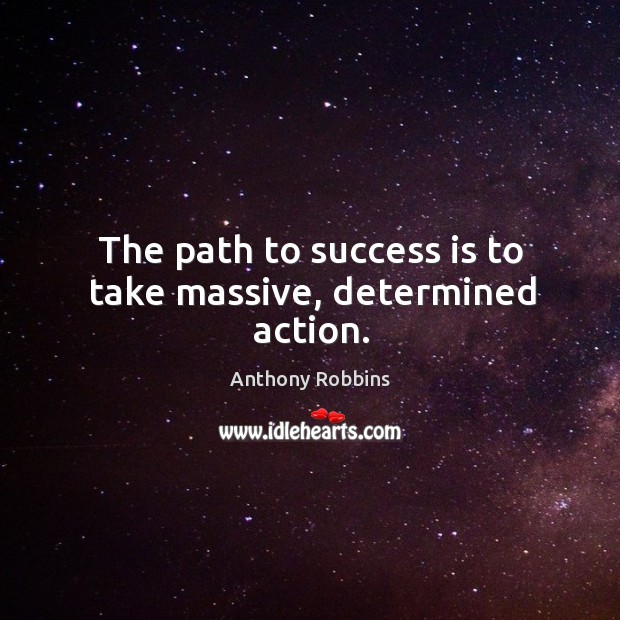 The path to success is to take massive, determined action. Anthony Robbins Picture Quote