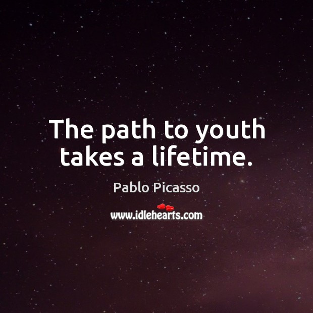 The path to youth takes a lifetime. Pablo Picasso Picture Quote