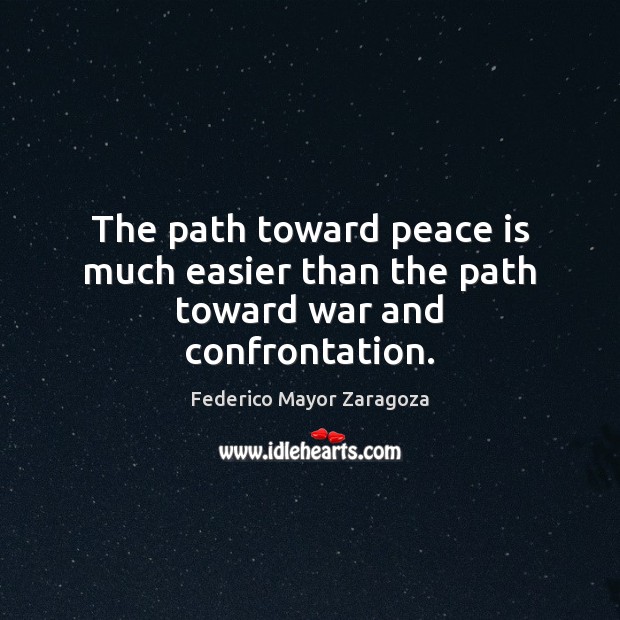 The path toward peace is much easier than the path toward war and confrontation. Federico Mayor Zaragoza Picture Quote