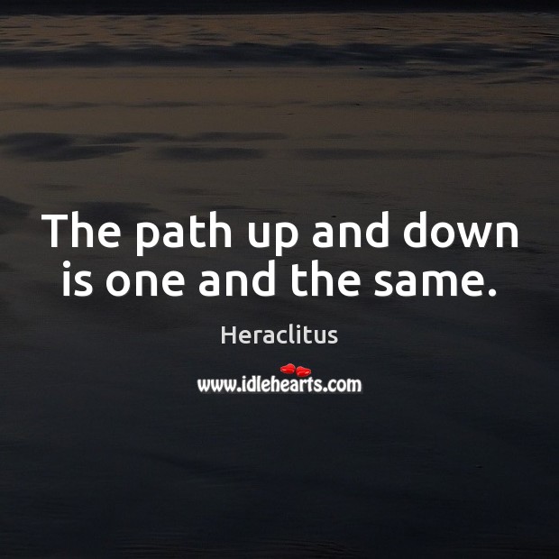 The path up and down is one and the same. Heraclitus Picture Quote
