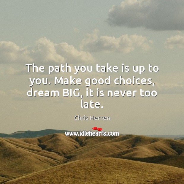 The path you take is up to you. Make good choices, dream BIG, it is never too late. Chris Herren Picture Quote