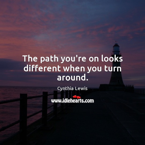 The path you’re on looks different when you turn around. Cynthia Lewis Picture Quote