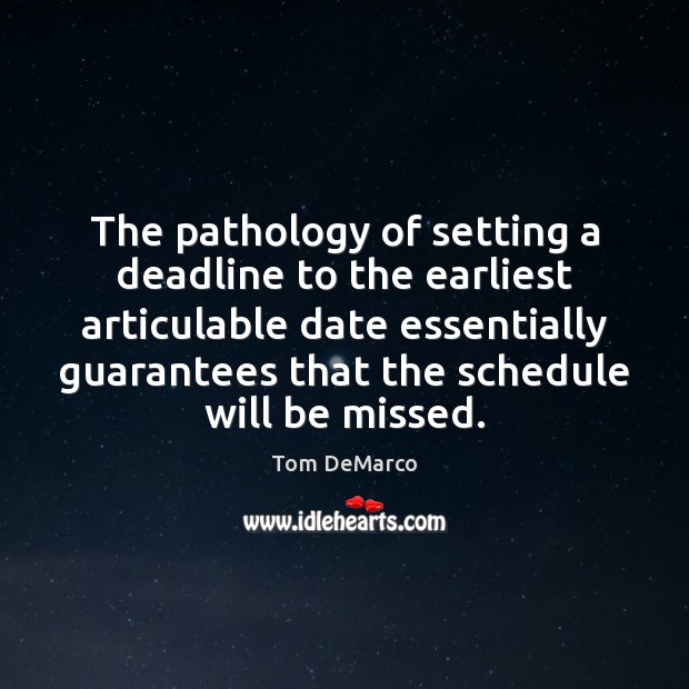 The pathology of setting a deadline to the earliest articulable date essentially Tom DeMarco Picture Quote