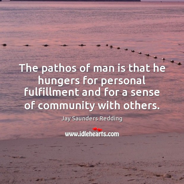 The pathos of man is that he hungers for personal fulfillment and Jay Saunders Redding Picture Quote