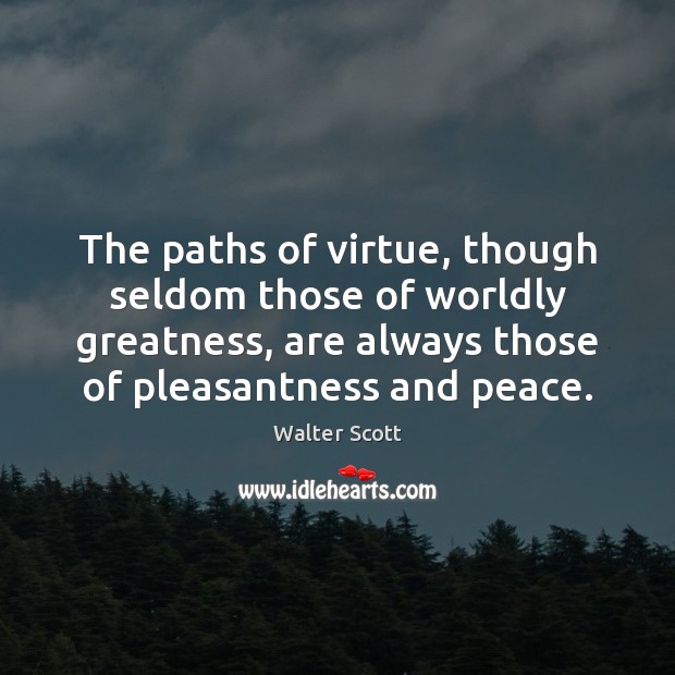 The paths of virtue, though seldom those of worldly greatness, are always Walter Scott Picture Quote