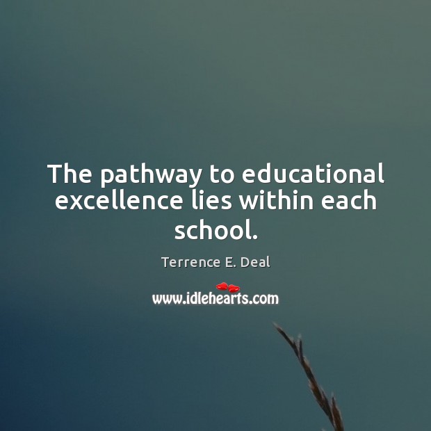 The pathway to educational excellence lies within each school. Terrence E. Deal Picture Quote