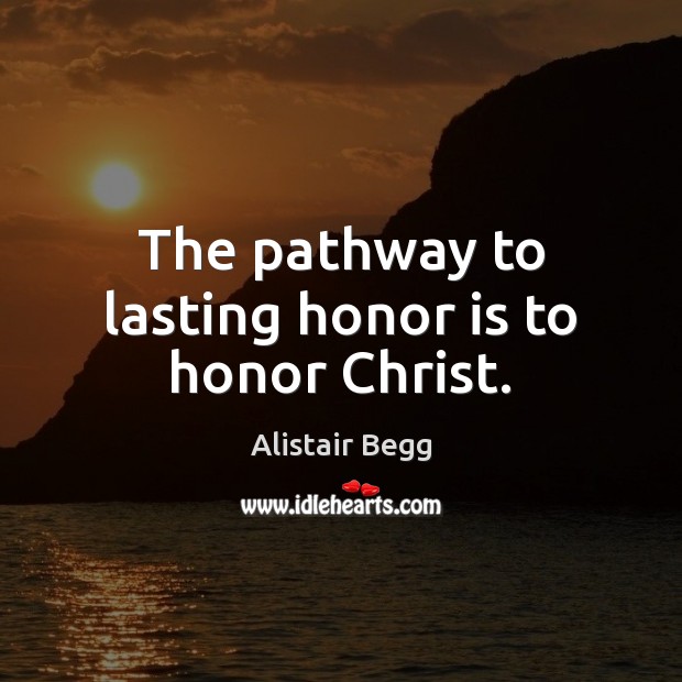 The pathway to lasting honor is to honor Christ. Alistair Begg Picture Quote