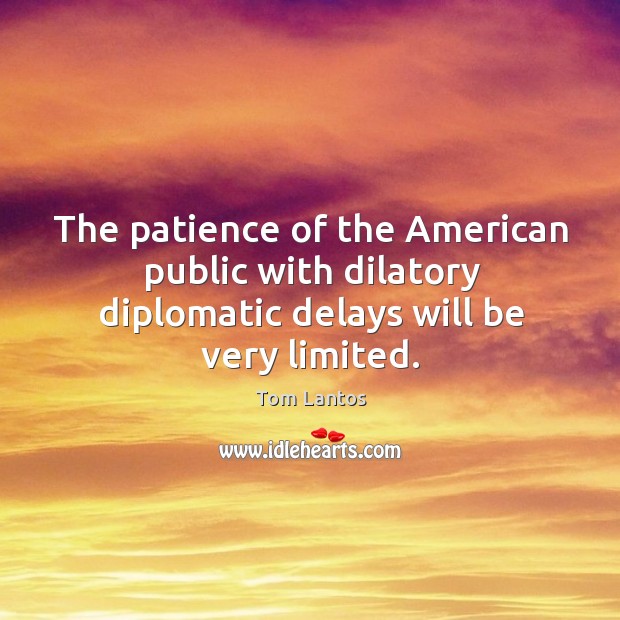 The patience of the american public with dilatory diplomatic delays will be very limited. Tom Lantos Picture Quote
