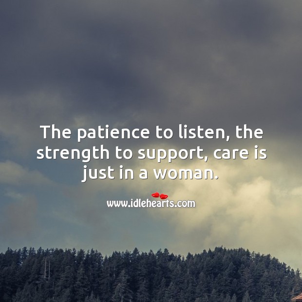 The patience to listen, the strength to support, care is just in a woman. Women Quotes Image