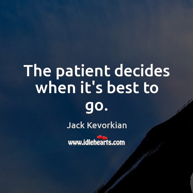 The patient decides when it’s best to go. Jack Kevorkian Picture Quote