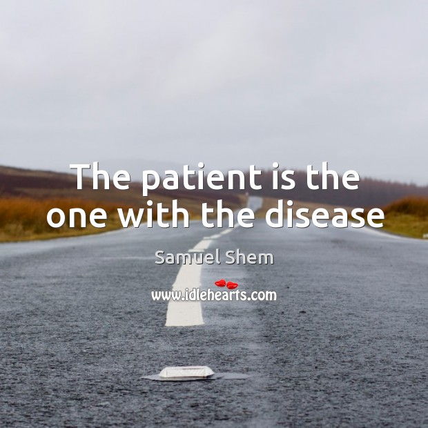 The patient is the one with the disease Samuel Shem Picture Quote
