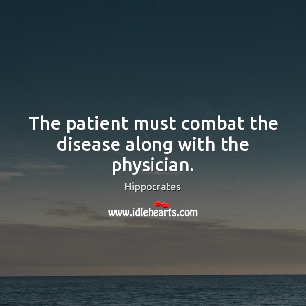 The patient must combat the disease along with the physician. Hippocrates Picture Quote