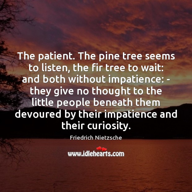 The patient. The pine tree seems to listen, the fir tree to Friedrich Nietzsche Picture Quote