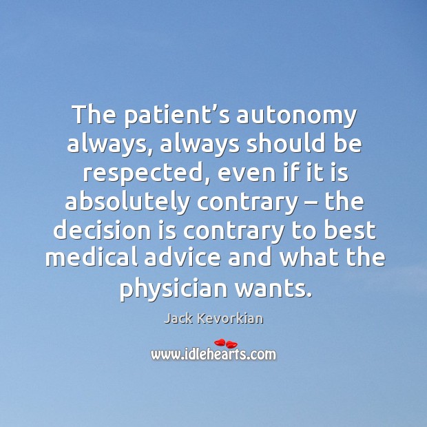 The patient’s autonomy always, always should be respected Jack Kevorkian Picture Quote