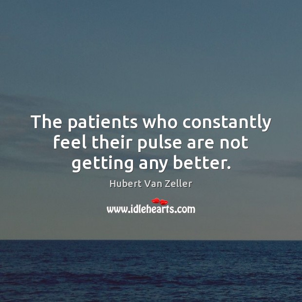 The patients who constantly feel their pulse are not getting any better. Hubert Van Zeller Picture Quote