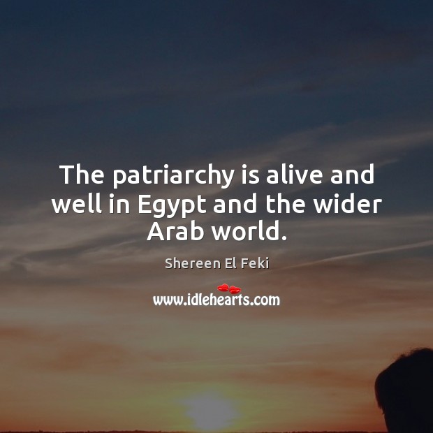 The patriarchy is alive and well in Egypt and the wider Arab world. Shereen El Feki Picture Quote