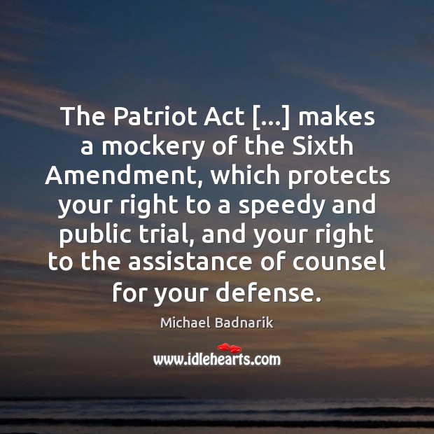 The Patriot Act […] makes a mockery of the Sixth Amendment, which protects Michael Badnarik Picture Quote